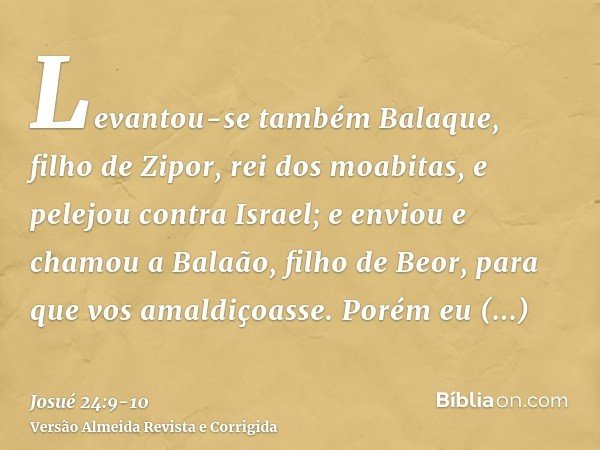 Levantou-se também Balaque, filho de Zipor, rei dos moabitas, e pelejou contra Israel; e enviou e chamou a Balaão, filho de Beor, para que vos amaldiçoasse.Poré