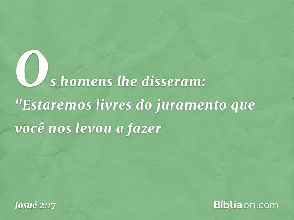 Os homens lhe disseram: "Estaremos livres do juramento que você nos levou a fazer -- Josué 2:17