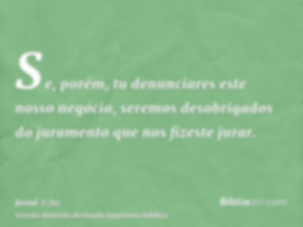 Se, porém, tu denunciares este nosso negócio, seremos desobrigados do juramento que nos fizeste jurar.