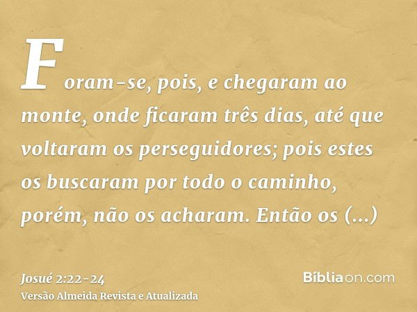 Foram-se, pois, e chegaram ao monte, onde ficaram três dias, até que voltaram os perseguidores; pois estes os buscaram por todo o caminho, porém, não os acharam