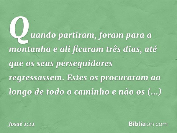 Quando partiram, foram para a montanha e ali ficaram três dias, até que os seus perseguidores regressassem. Estes os procuraram ao longo de todo o caminho e não