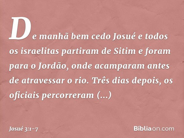 De manhã bem cedo Josué e todos os israelitas partiram de Sitim e foram para o Jordão, onde acamparam antes de atravessar o rio. Três dias depois, os oficiais p