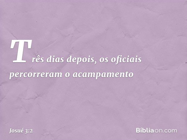 Três dias depois, os oficiais percorreram o acam­pamento -- Josué 3:2