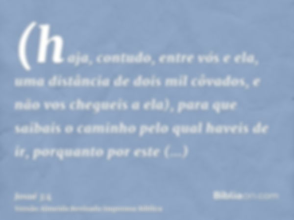 (haja, contudo, entre vós e ela, uma distância de dois mil côvados, e não vos chegueis a ela), para que saibais o caminho pelo qual haveis de ir, porquanto por 