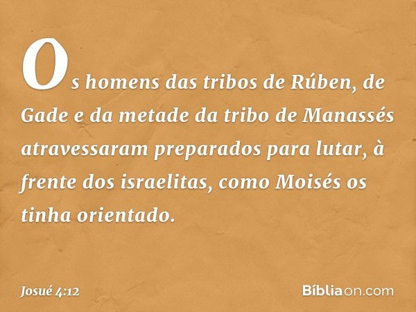 Os homens das tribos de Rúben, de Gade e da metade da tribo de Manassés atravessaram preparados para lutar, à frente dos israelitas, como Moisés os tinha orient