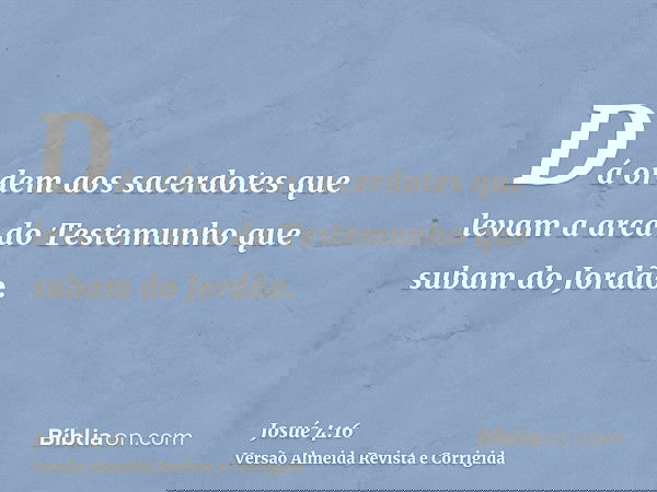 Dá ordem aos sacerdotes que levam a arca do Testemunho que subam do Jordão.
