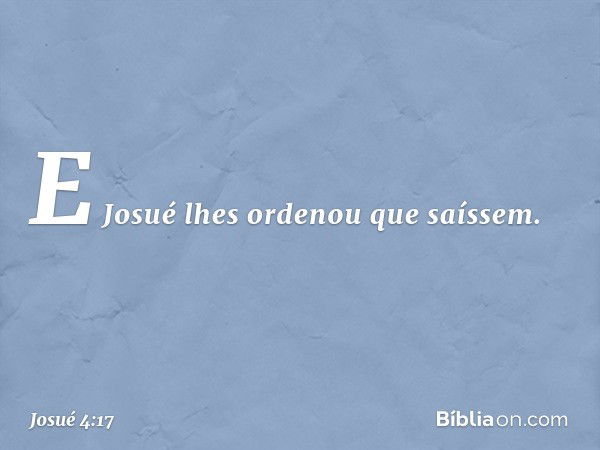 E Josué lhes ordenou que saíssem.­ -- Josué 4:17