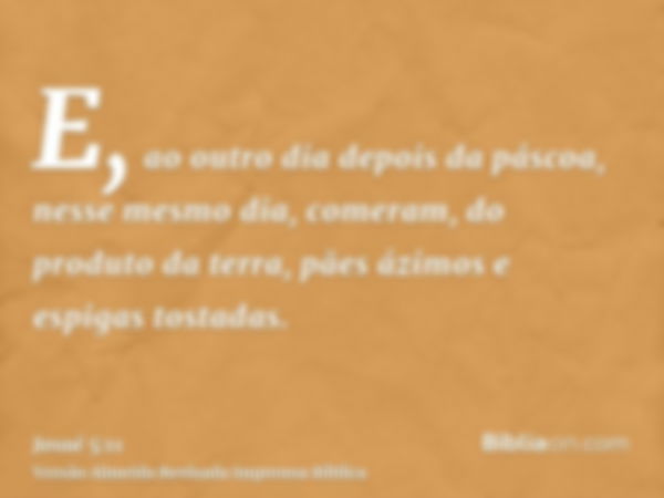 E, ao outro dia depois da páscoa, nesse mesmo dia, comeram, do produto da terra, pães ázimos e espigas tostadas.