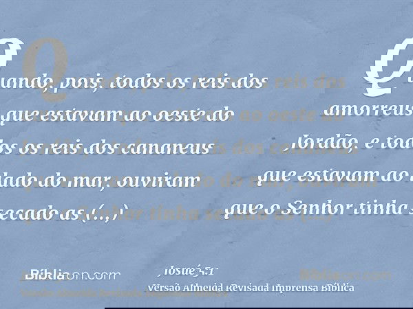 Quando, pois, todos os reis dos amorreus que estavam ao oeste do Jordão, e todos os reis dos cananeus que estavam ao lado do mar, ouviram que o Senhor tinha sec