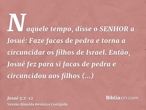 Naquele tempo, disse o SENHOR a Josué: Faze facas de pedra e torna a circuncidar os filhos de Israel.Então, Josué fez para si facas de pedra e circuncidou aos f