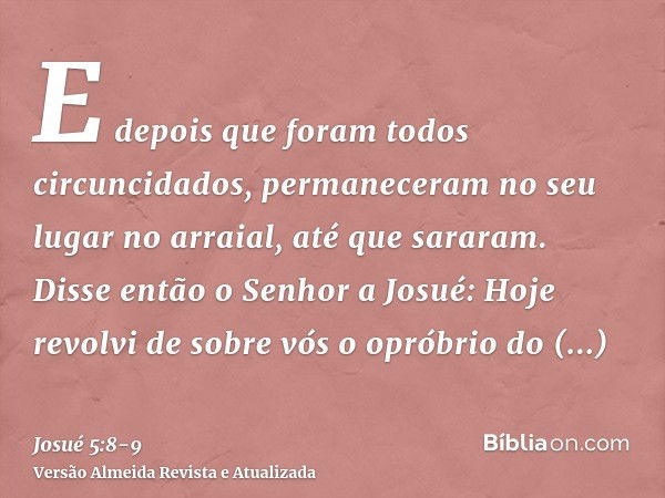 E depois que foram todos circuncidados, permaneceram no seu lugar no arraial, até que sararam.Disse então o Senhor a Josué: Hoje revolvi de sobre vós o opróbrio