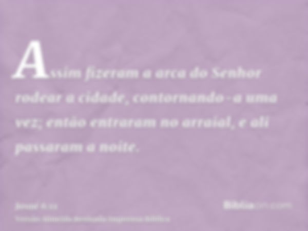 Assim fizeram a arca do Senhor rodear a cidade, contornando-a uma vez; então entraram no arraial, e ali passaram a noite.