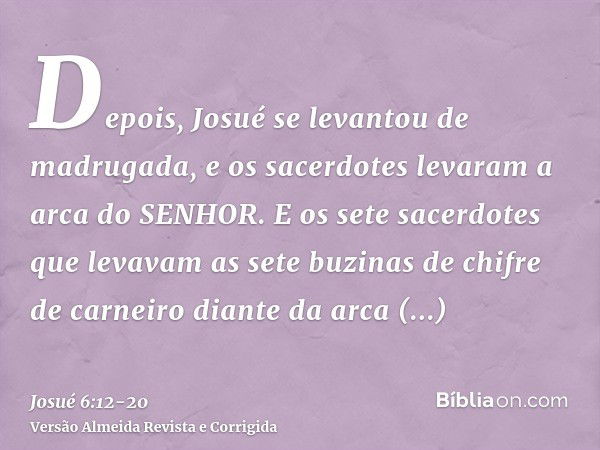 Depois, Josué se levantou de madrugada, e os sacerdotes levaram a arca do SENHOR.E os sete sacerdotes que levavam as sete buzinas de chifre de carneiro diante d