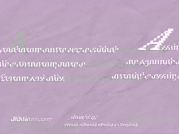 Assim rodearam outra vez a cidade no segundo dia e tornaram para o arraial; e assim fizeram seis dias.