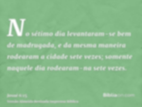 No sétimo dia levantaram-se bem de madrugada, e da mesma maneira rodearam a cidade sete vezes; somente naquele dia rodearam-na sete vezes.