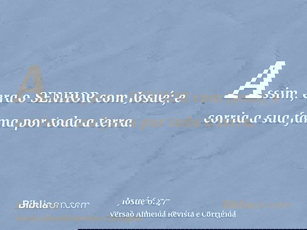 Assim, era o SENHOR com Josué; e corria a sua fama por toda a terra.