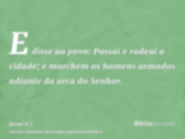 E disse ao povo: Passai e rodeai a cidade; e marchem os homens armados adiante da arca do Senhor.