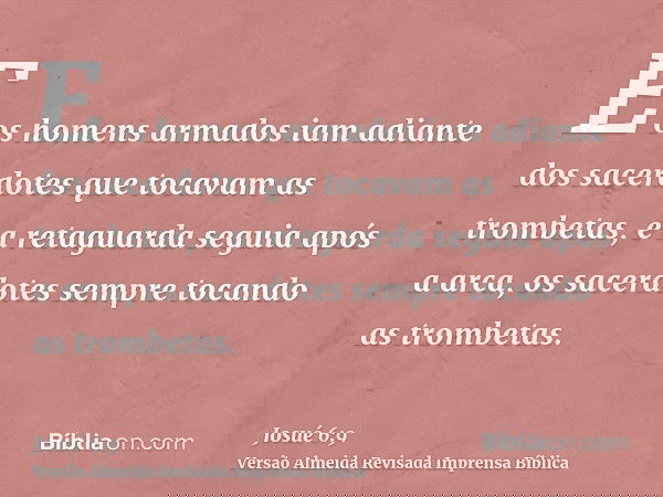 E os homens armados iam adiante dos sacerdotes que tocavam as trombetas, e a retaguarda seguia após a arca, os sacerdotes sempre tocando as trombetas.