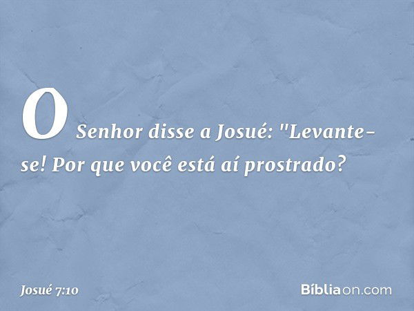 O Senhor disse a Josué: "Levante-se! Por que você está aí prostrado? -- Josué 7:10