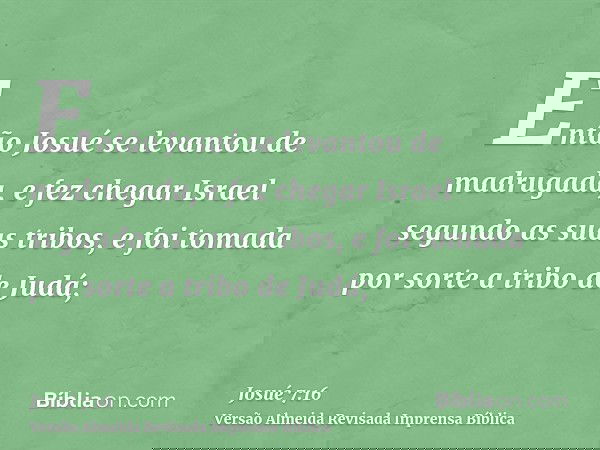 Então Josué se levantou de madrugada, e fez chegar Israel segundo as suas tribos, e foi tomada por sorte a tribo de Judá;