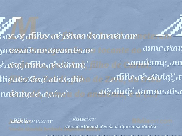 Mas os filhos de Israel cometeram uma transgressão no tocante ao anátema, pois Acã, filho de Carmi, filho de Zabdi, filho de Zerá, da tribo de Judá, tomou do an