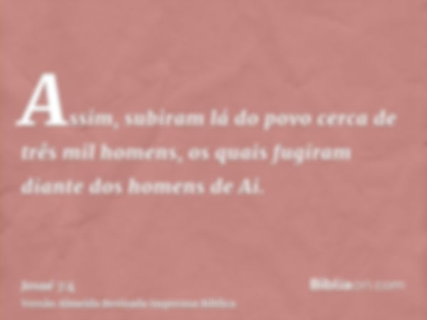 Assim, subiram lá do povo cerca de três mil homens, os quais fugiram diante dos homens de Ai.