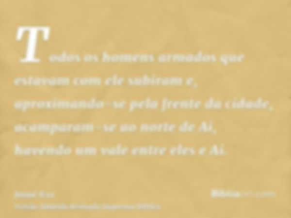 Todos os homens armados que estavam com ele subiram e, aproximando-se pela frente da cidade, acamparam-se ao norte de Ai, havendo um vale entre eles e Ai.