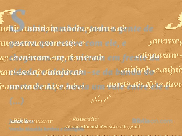 Subiu, também, toda a gente de guerra que estava com ele, e chegaram-se, e vieram em frente da cidade, e alojaram-se da banda do norte de Ai; e havia um vale en