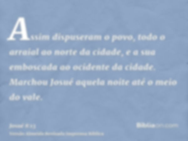 Assim dispuseram o povo, todo o arraial ao norte da cidade, e a sua emboscada ao ocidente da cidade. Marchou Josué aquela noite até o meio do vale.