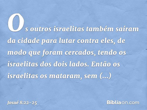 Os outros israelitas também saíram da cidade para lutar contra eles, de modo que foram cercados, tendo os israelitas dos dois lados. Então os israelitas os mata