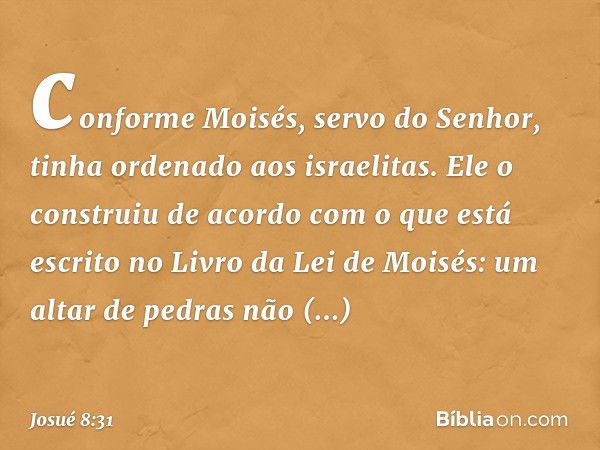 conforme Moisés, servo do Senhor, tinha ordenado aos israelitas. Ele o construiu de acordo com o que está escrito no Livro da Lei de Moisés: um altar de pedras 