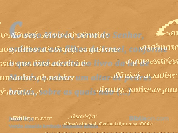 como Moisés, servo do Senhor, ordenara aos filhos de Israel, conforme o que está escrito no livro da lei de Moisés, a saber: um altar de pedras brutas, sobre as