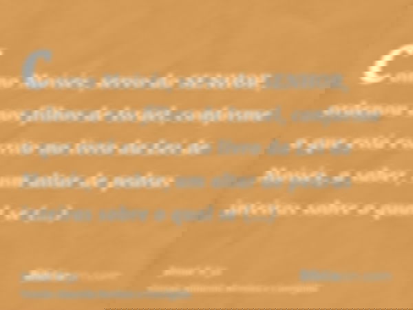 como Moisés, servo do SENHOR, ordenou aos filhos de Israel, conforme o que está escrito no livro da Lei de Moisés, a saber, um altar de pedras inteiras sobre o 