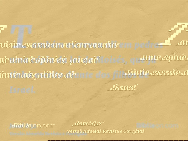 Também escreveu ali em pedras uma cópia da lei de Moisés, que já tinha escrito diante dos filhos de Israel.