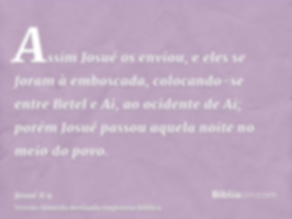 Assim Josué os enviou, e eles se foram à emboscada, colocando-se entre Betel e Ai, ao ocidente de Ai; porém Josué passou aquela noite no meio do povo.