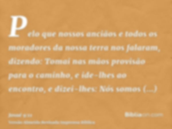 Pelo que nossos anciãos e todos os moradores da nossa terra nos falaram, dizendo: Tomai nas mãos provisão para o caminho, e ide-lhes ao encontro, e dizei-lhes: 