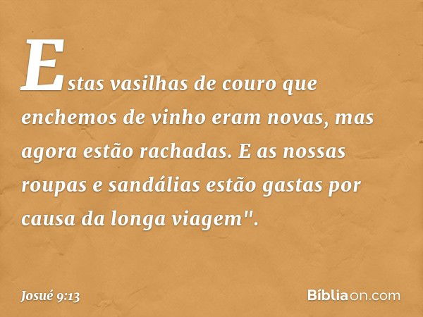 Es­tas vasilhas de couro que enchemos de vinho eram novas, mas agora estão rachadas. E as nossas roupas e sandálias estão gastas por causa da longa viagem". -- 