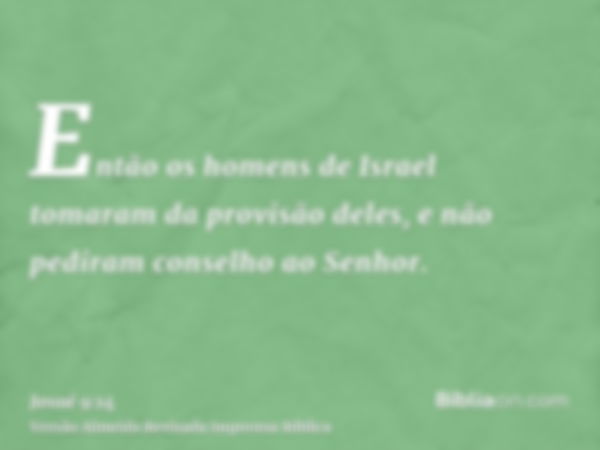 Então os homens de Israel tomaram da provisão deles, e não pediram conselho ao Senhor.