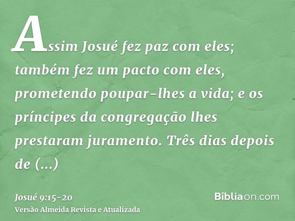 Assim Josué fez paz com eles; também fez um pacto com eles, prometendo poupar-lhes a vida; e os príncipes da congregação lhes prestaram juramento.Três dias depo