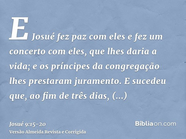 E Josué fez paz com eles e fez um concerto com eles, que lhes daria a vida; e os príncipes da congregação lhes prestaram juramento.E sucedeu que, ao fim de três