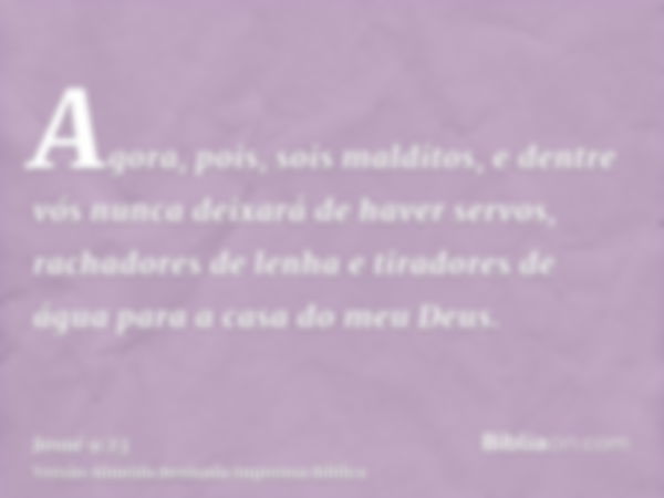 Agora, pois, sois malditos, e dentre vós nunca deixará de haver servos, rachadores de lenha e tiradores de água para a casa do meu Deus.