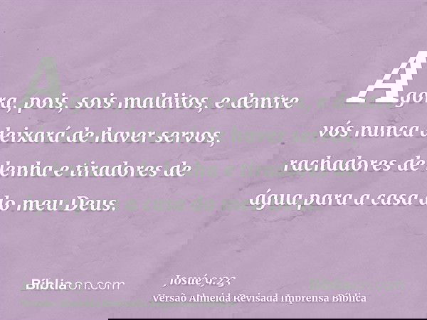 Agora, pois, sois malditos, e dentre vós nunca deixará de haver servos, rachadores de lenha e tiradores de água para a casa do meu Deus.