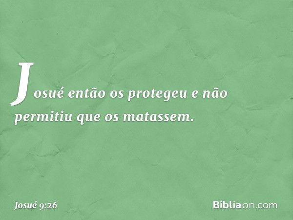 Josué então os protegeu e não permitiu que os matassem. -- Josué 9:26