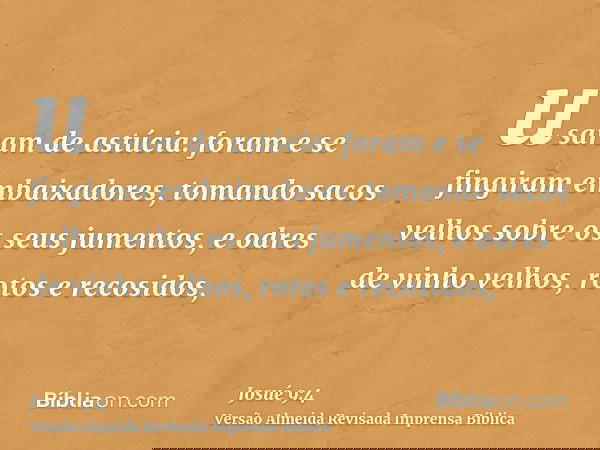 usaram de astúcia: foram e se fingiram embaixadores, tomando sacos velhos sobre os seus jumentos, e odres de vinho velhos, rotos e recosidos,
