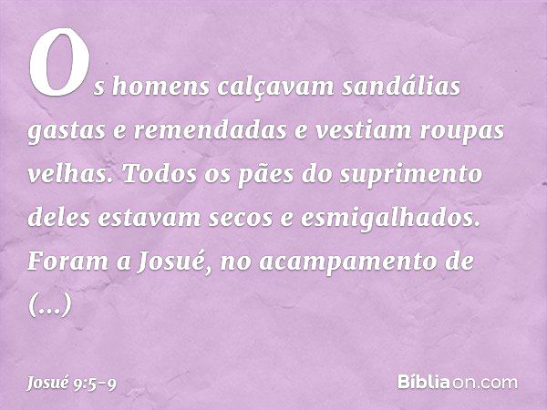 Os homens calçavam sandálias gastas e remendadas e vestiam roupas velhas. Todos os pães do suprimento deles estavam secos e esmigalhados. Foram a Josué, no acam