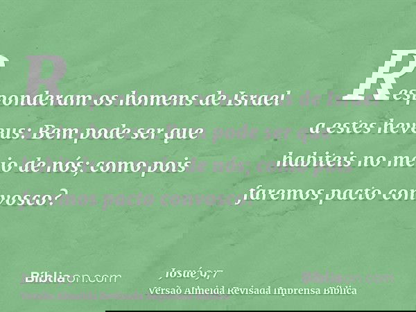 Responderam os homens de Israel a estes heveus: Bem pode ser que habiteis no meio de nós; como pois faremos pacto convosco?