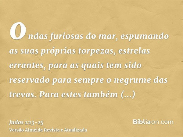 ondas furiosas do mar, espumando as suas próprias torpezas, estrelas errantes, para as quais tem sido reservado para sempre o negrume das trevas.Para estes tamb