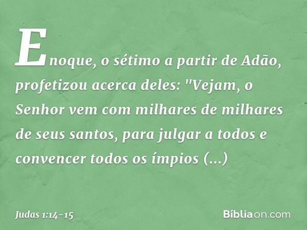 Enoque, o sétimo a partir de Adão, profetizou acerca deles: "Vejam, o Senhor vem com milhares de milhares de seus santos, para julgar a todos e convencer todos 