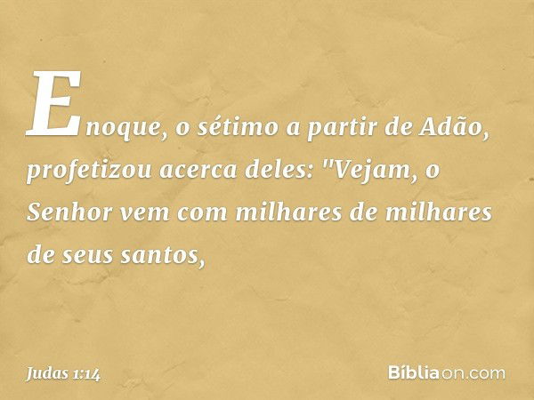 Enoque, o sétimo a partir de Adão, profetizou acerca deles: "Vejam, o Senhor vem com milhares de milhares de seus santos, -- Judas 1:14