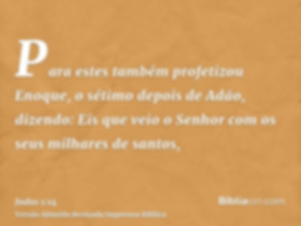 Para estes também profetizou Enoque, o sétimo depois de Adão, dizendo: Eis que veio o Senhor com os seus milhares de santos,